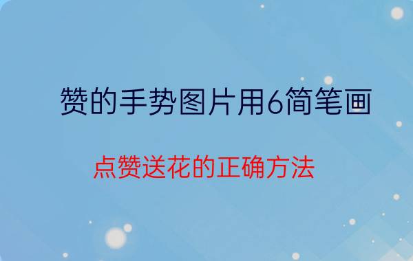 赞的手势图片用6简笔画 点赞送花的正确方法？